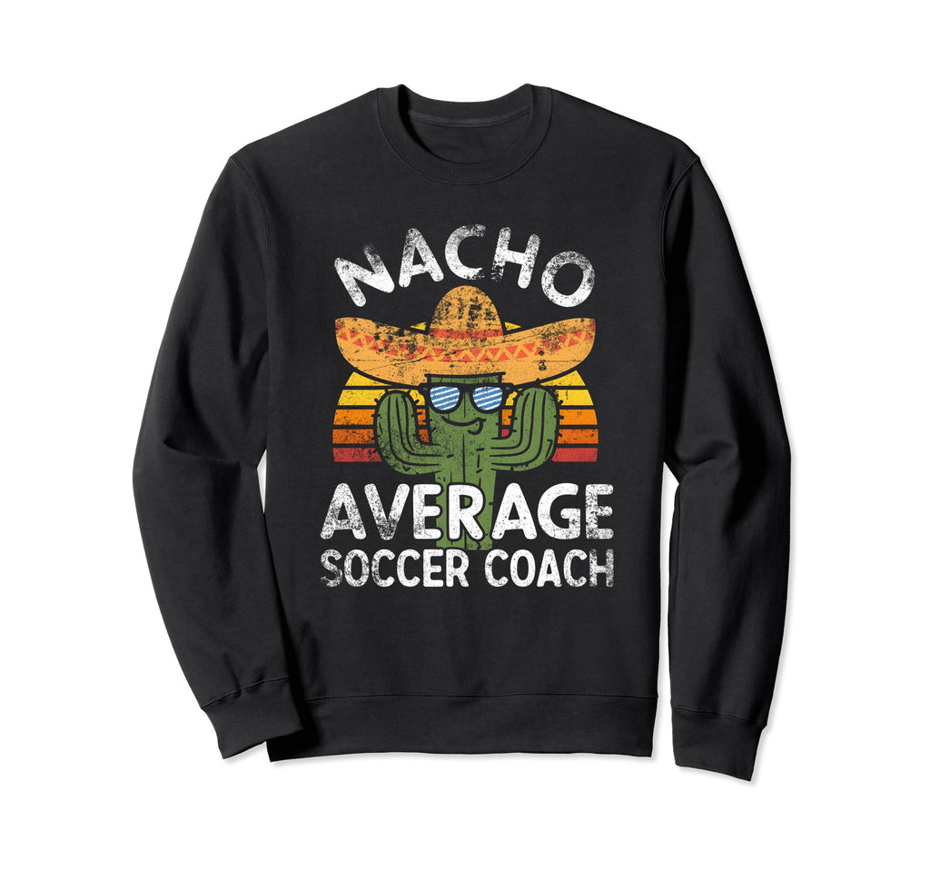 Funny Nacho Average Soccer Coach Sweatshirt - Novelty Apparel Men Women