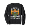 Funny Nacho Average Soccer Coach Sweatshirt - Novelty Apparel Men Women