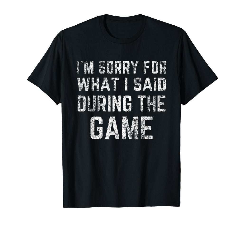 Im Sorry What I Said During Game Funny T-Shirt - Custom Art Print Unisex