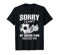 Sorry I Cant My Soccer Team Needs T-Shirt - Fun Novelty Design Men Women