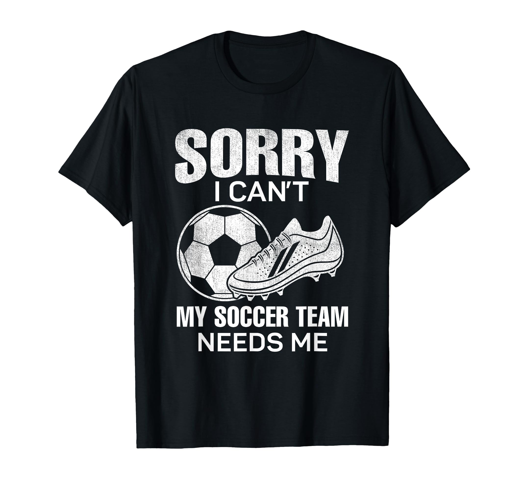 Sorry I Cant My Soccer Team Needs T-Shirt - Fun Novelty Design Men Women