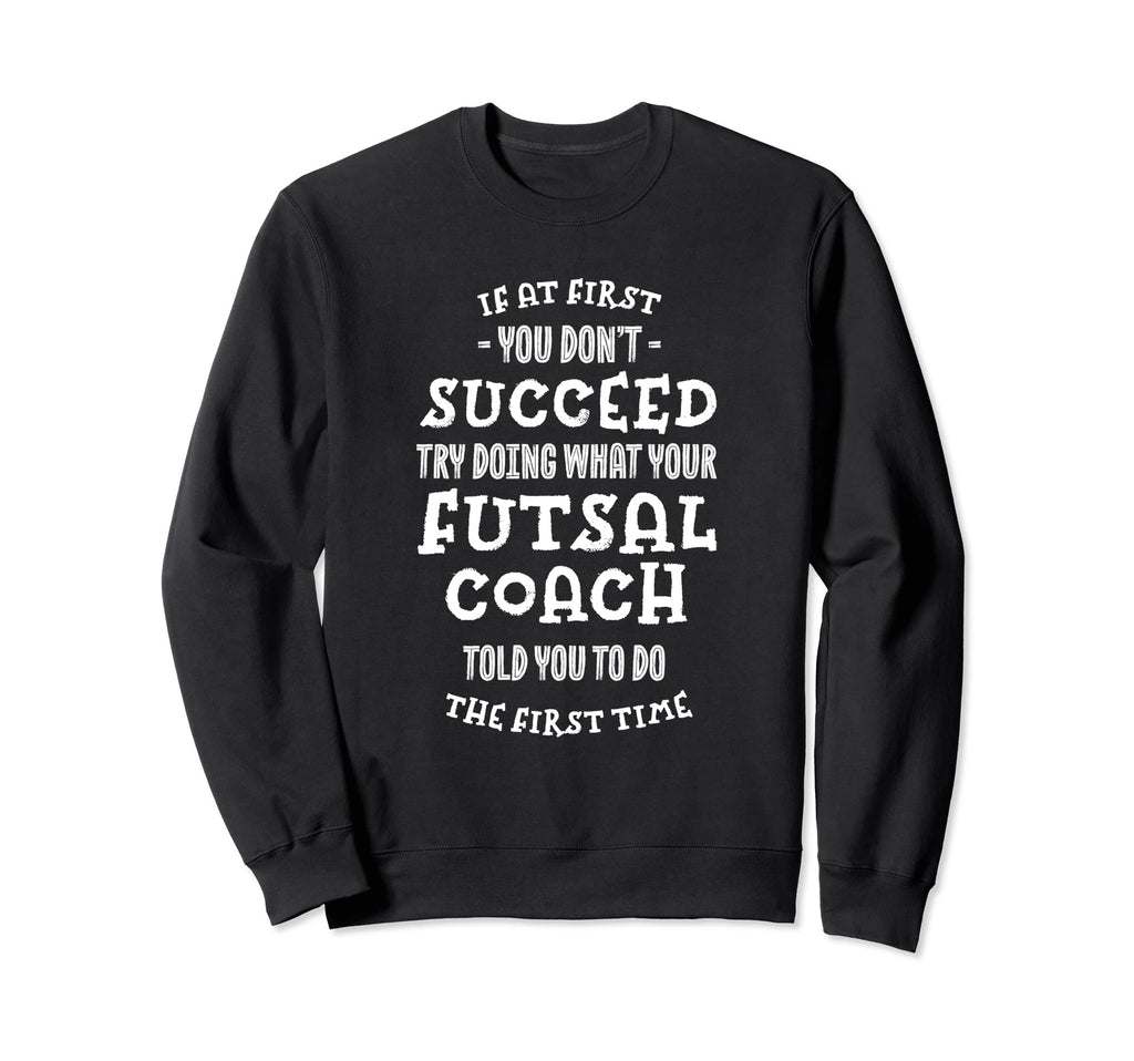 Try Doing What Your Futsal Coach Told Sweatshirt - Trendy Graphic Unisex