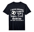 Mens I Never Dreamed To Be Soccer Dad T-Shirt - Novelty Apparel Men Women