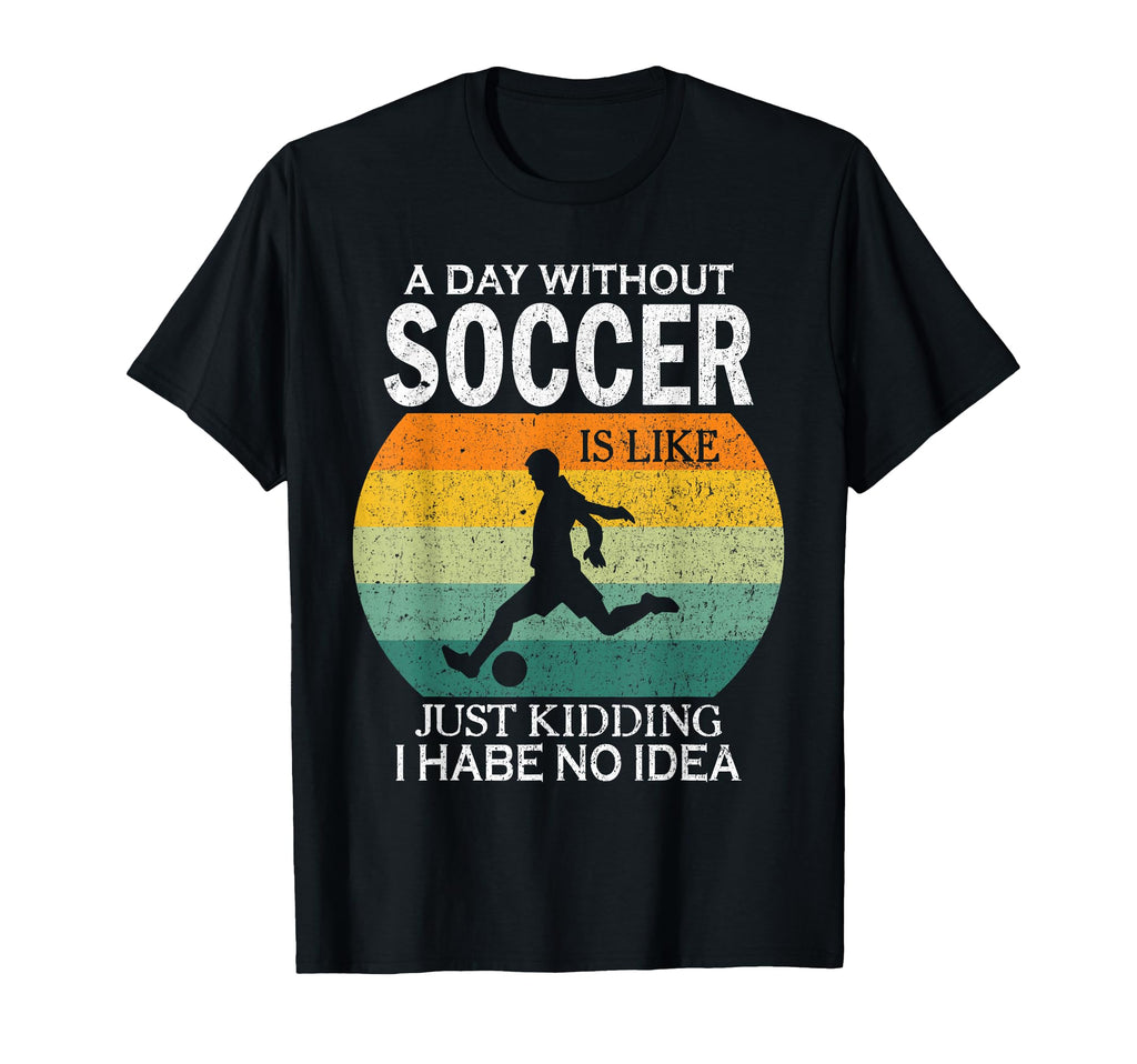 Day Without Soccer Is Just Kidding I T-Shirt - Minimalist Print Unisex