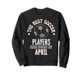 Best Soccer Players Are Born April Sweatshirt - Aesthetic Graphic Unisex