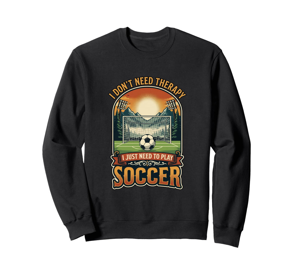 I Dont Need Therapy Soccer Player Sweatshirt - Casual Everyday Wear Unisex