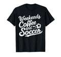 Weekends Coffee And Soccer Fun T-Shirt - Casual Everyday Wear Unisex