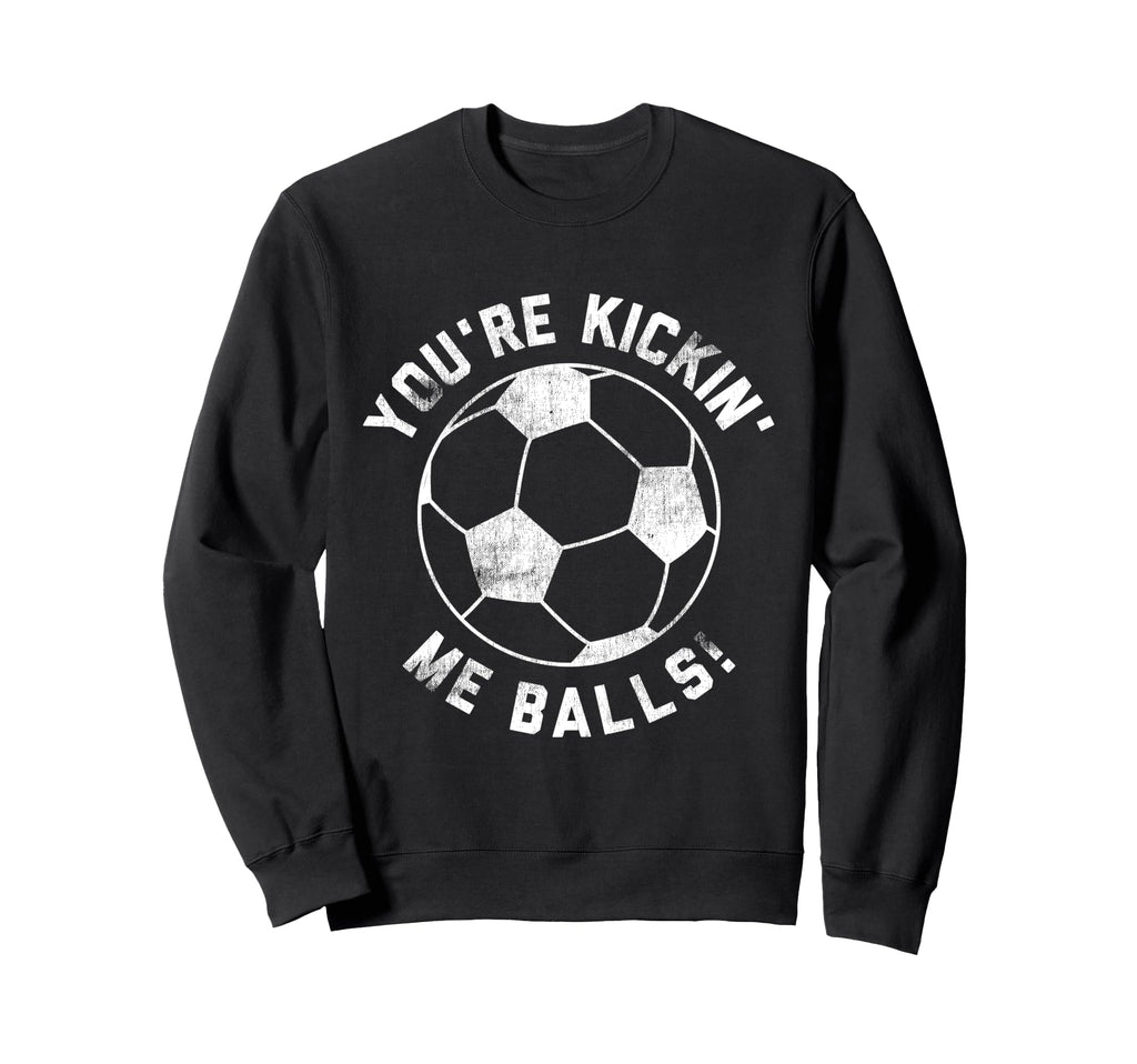 Youre Kickin Me Balls Funny Soccer Sweatshirt - Novelty Apparel Men Women