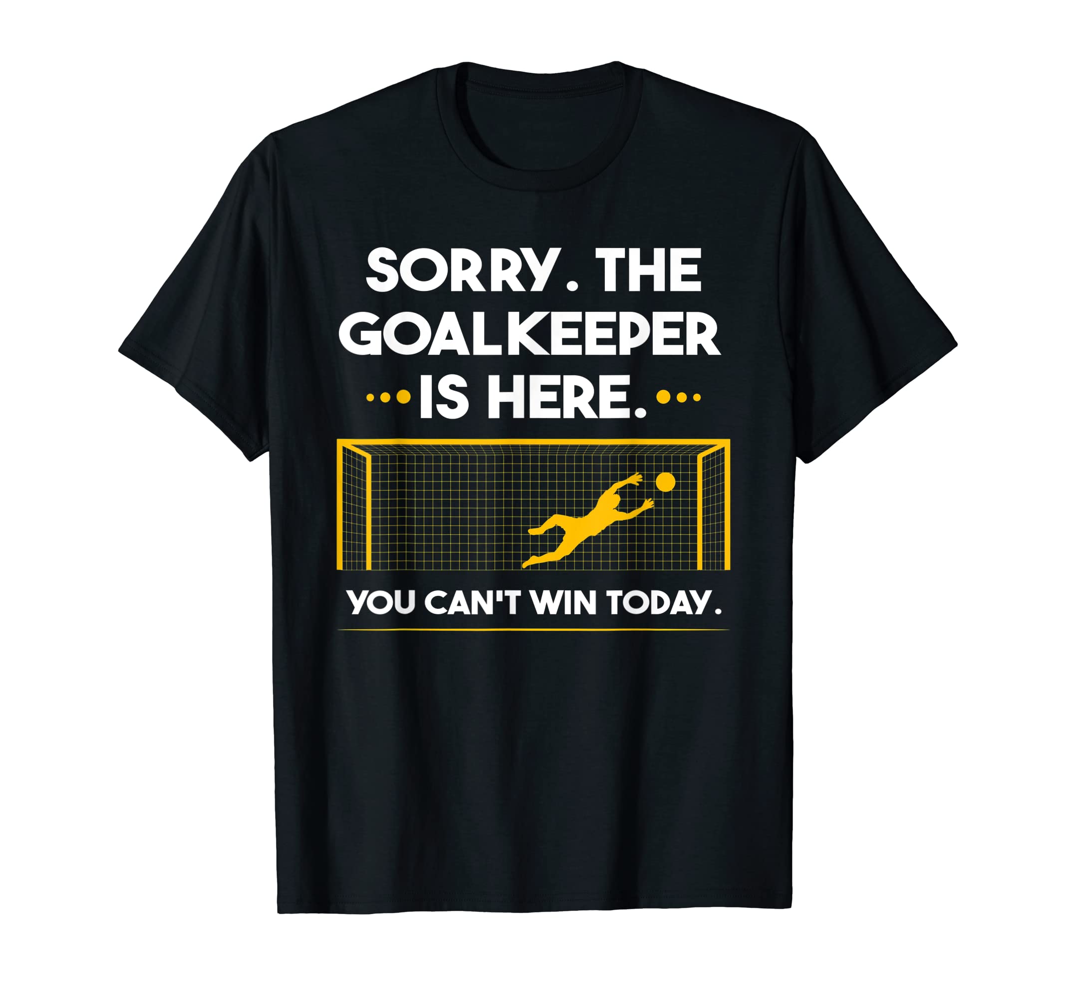 Sorry Goalkeeper Is Here You Cant T-Shirt - Streetwear Style for Adults