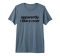 Apparently I Like Soccer Funny Game Day T-Shirt - Novelty Apparel Unisex