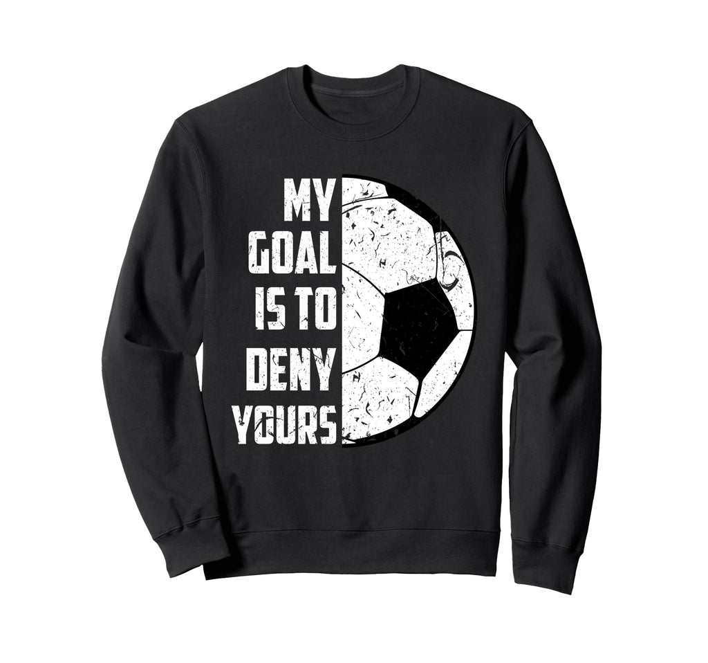 My Goal Is To Deny Yours Soccer Sweatshirt - Trendy Graphic Unisex