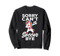 Funny Sorry Cant Soccer Bye Sweatshirt - Trendy Graphic Men Women
