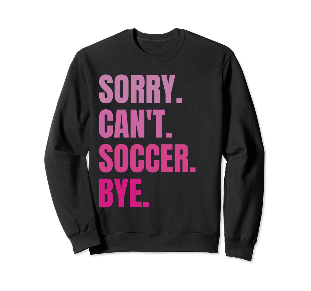 Sorry Cant Soccer Bye Funny Soccer Sweatshirt - Unique Graphic Unisex