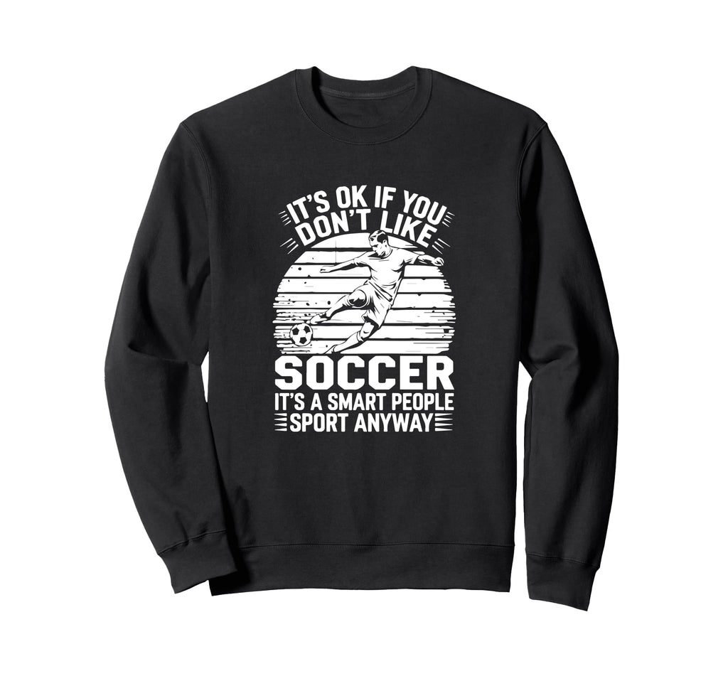 Its Ok If You Dont Like Soccer Its Smart Sweatshirt - Graphic Print Unisex