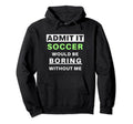 Admit It Soccer Would Be Boring Funny Hoodie - Minimalist Print for Adults