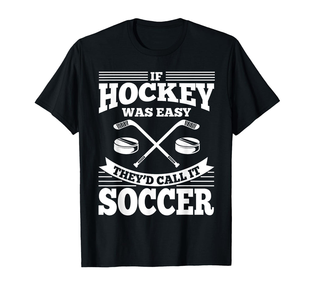If Hockey Was Easy Theyd Call It Soccer T-Shirt - Graphic Print Unisex