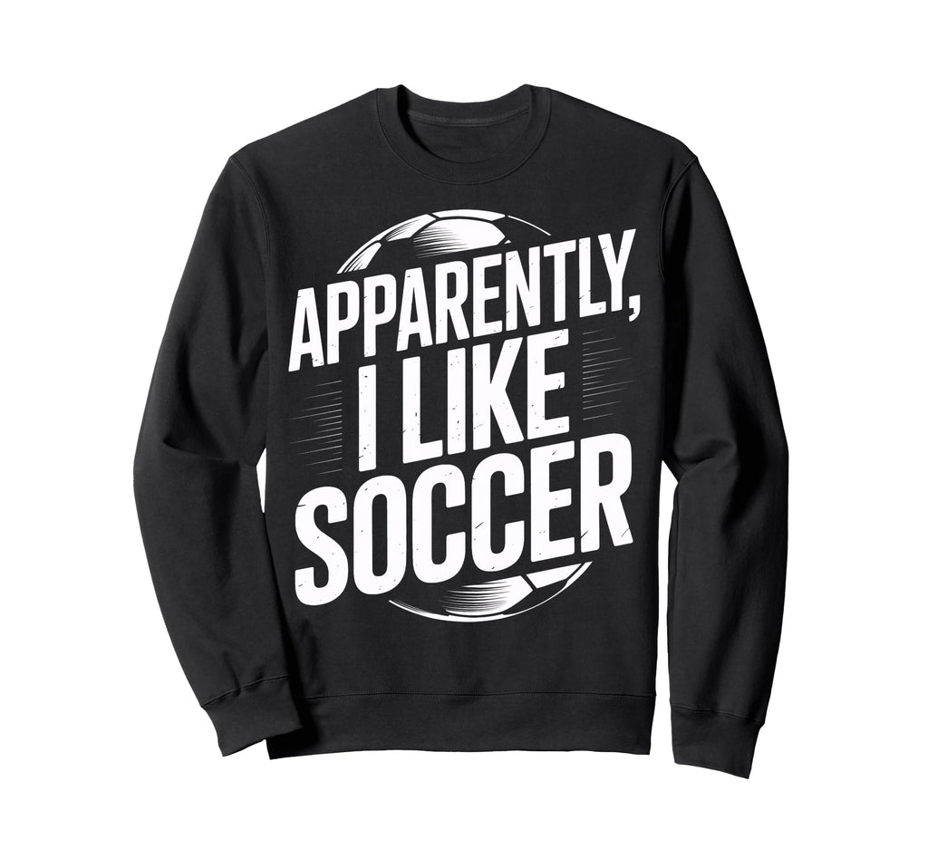 Soccer Fans Apparently I Like Sweatshirt - Casual Everyday Wear Men Women