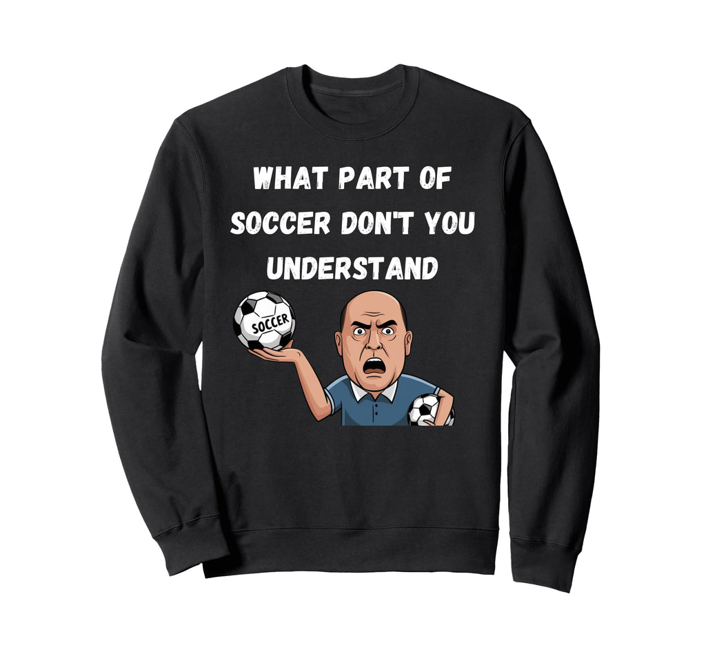 Funny What Part Soccer Dont You Sweatshirt - Graphic Print for Adults