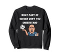 Funny What Part Soccer Dont You Sweatshirt - Graphic Print for Adults