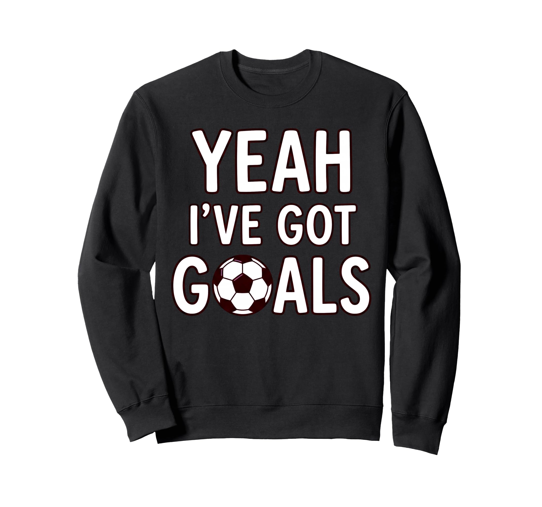 Funny Soccer Yeah Ive Got Goals Futbol Sweatshirt - Unique Graphic Unisex