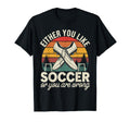 Either You Like Soccer Or You Are T-Shirt - Novelty Apparel for Adults