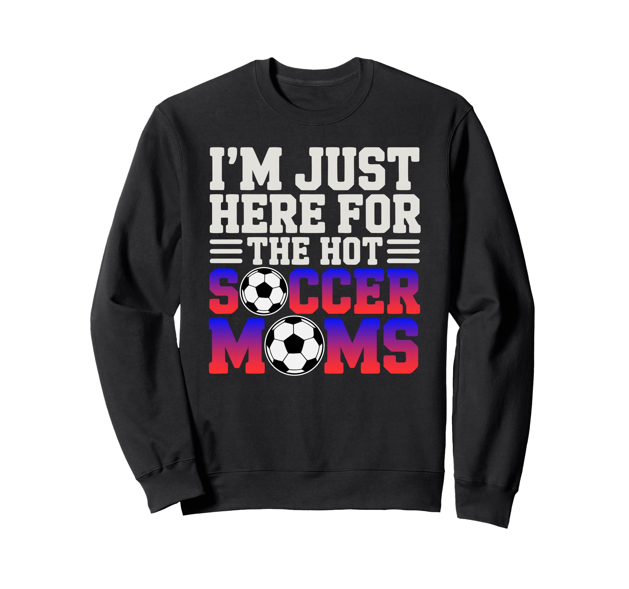 Im Just Here Hot Soccer Moms Sweatshirt - Casual Everyday Wear Unisex