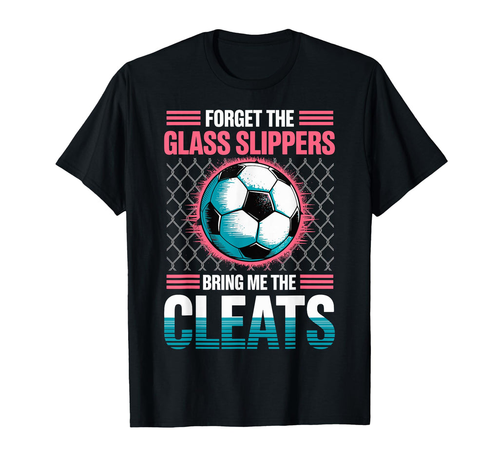 Forget Glass Slippers Bring Me Cleats T-Shirt - Graphic Print Men Women