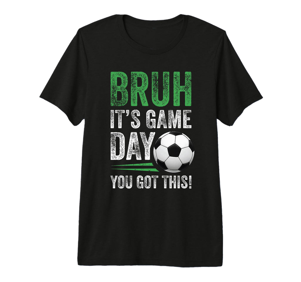 Bruh Its Game Day You Got This Soccer T-Shirt - Unique Graphic Unisex