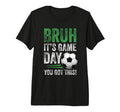 Bruh Its Game Day You Got This Soccer T-Shirt - Unique Graphic Unisex
