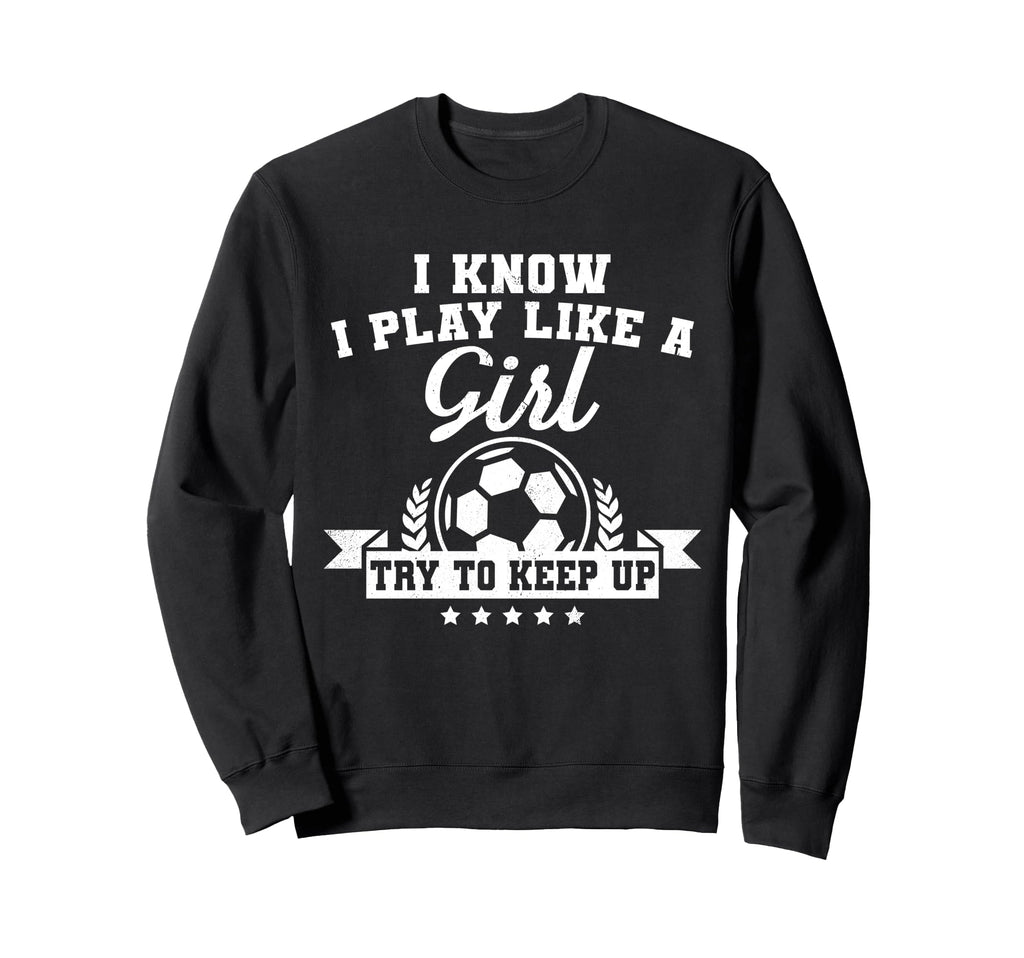 I Play Like Try To Keep Up Soccer Sweatshirt - Novelty Apparel Men Women