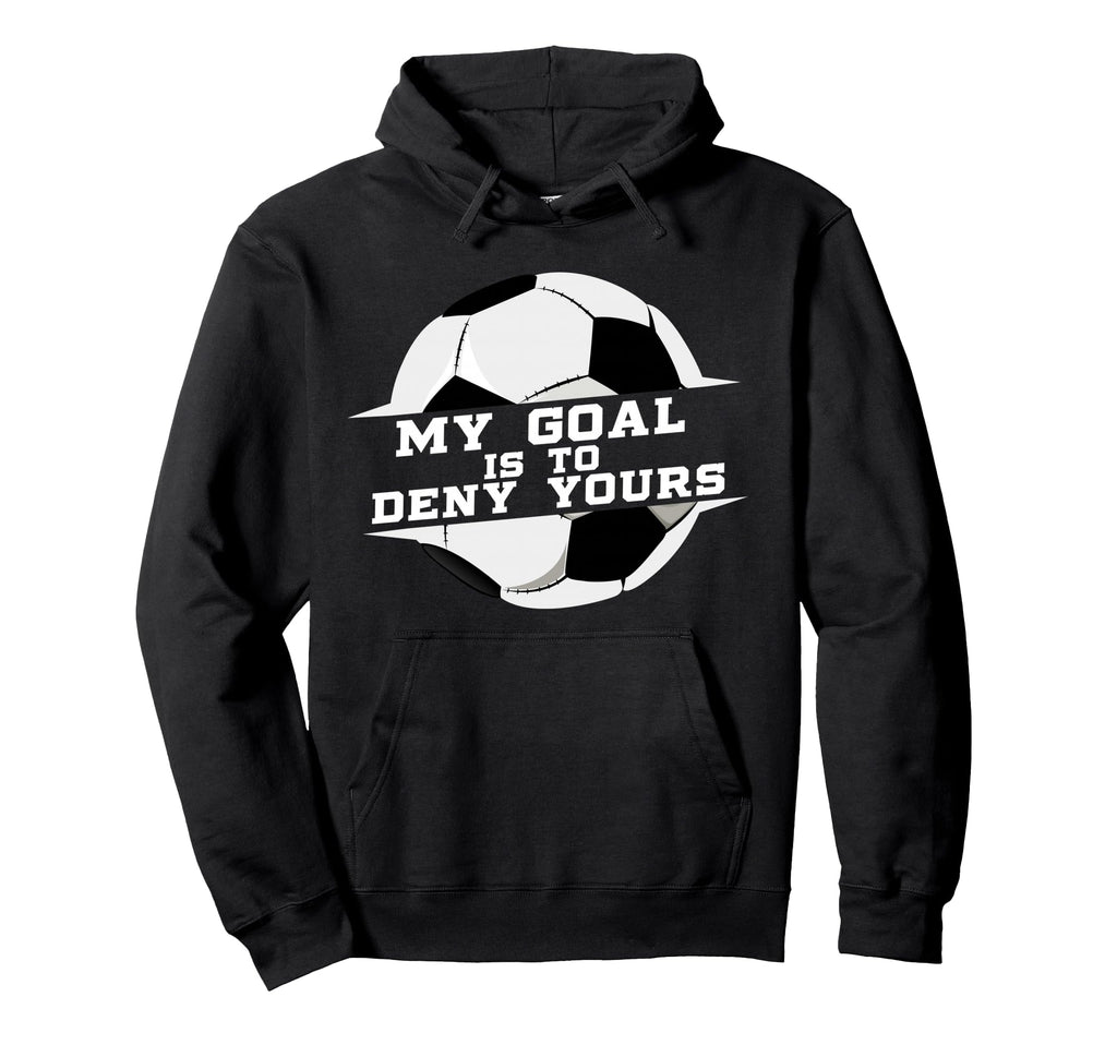 My Goal Is Deny Yours Soccer Goalie Gift Hoodie - Novelty Apparel Unisex