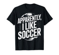 Soccer Fans Apparently I Like Soccer T-Shirt - Aesthetic Graphic Unisex