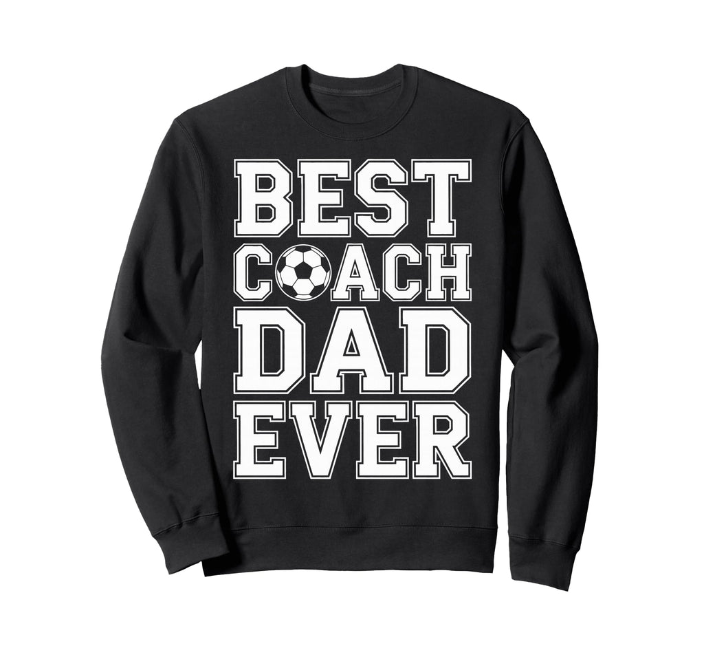 Best Coach Dad Ever Soccer Funny Sweatshirt - Novelty Apparel Men Women