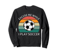 Excuse Me While I Play Soccer Soccer Sweatshirt - Graphic Print Men Women