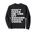 Dont Make Me Use My Soccer Coach Sweatshirt - Minimalist Print for Adults