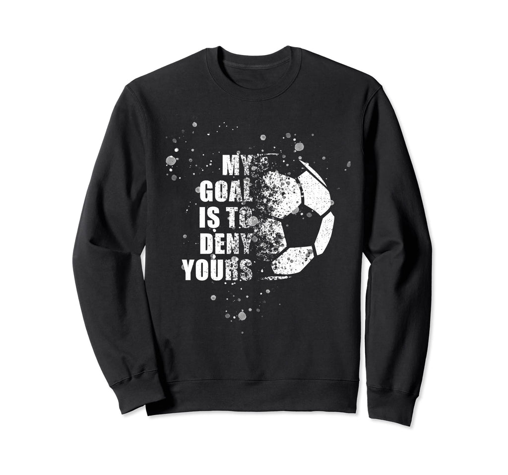 My Goal Is To Deny Yours Soccer Goalie Sweatshirt - Graphic Print Unisex