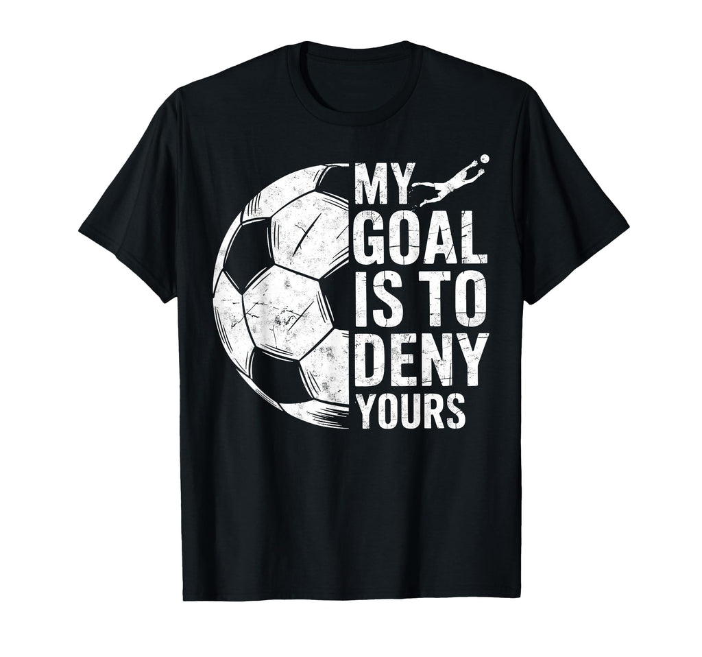 My Goal Is To Deny Yours Soccer T-Shirt - Casual Everyday Wear Men Women