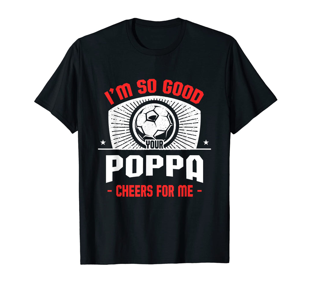 Im Good Your Poppa Cheers Me Funny T-Shirt - Unique Graphic Men Women