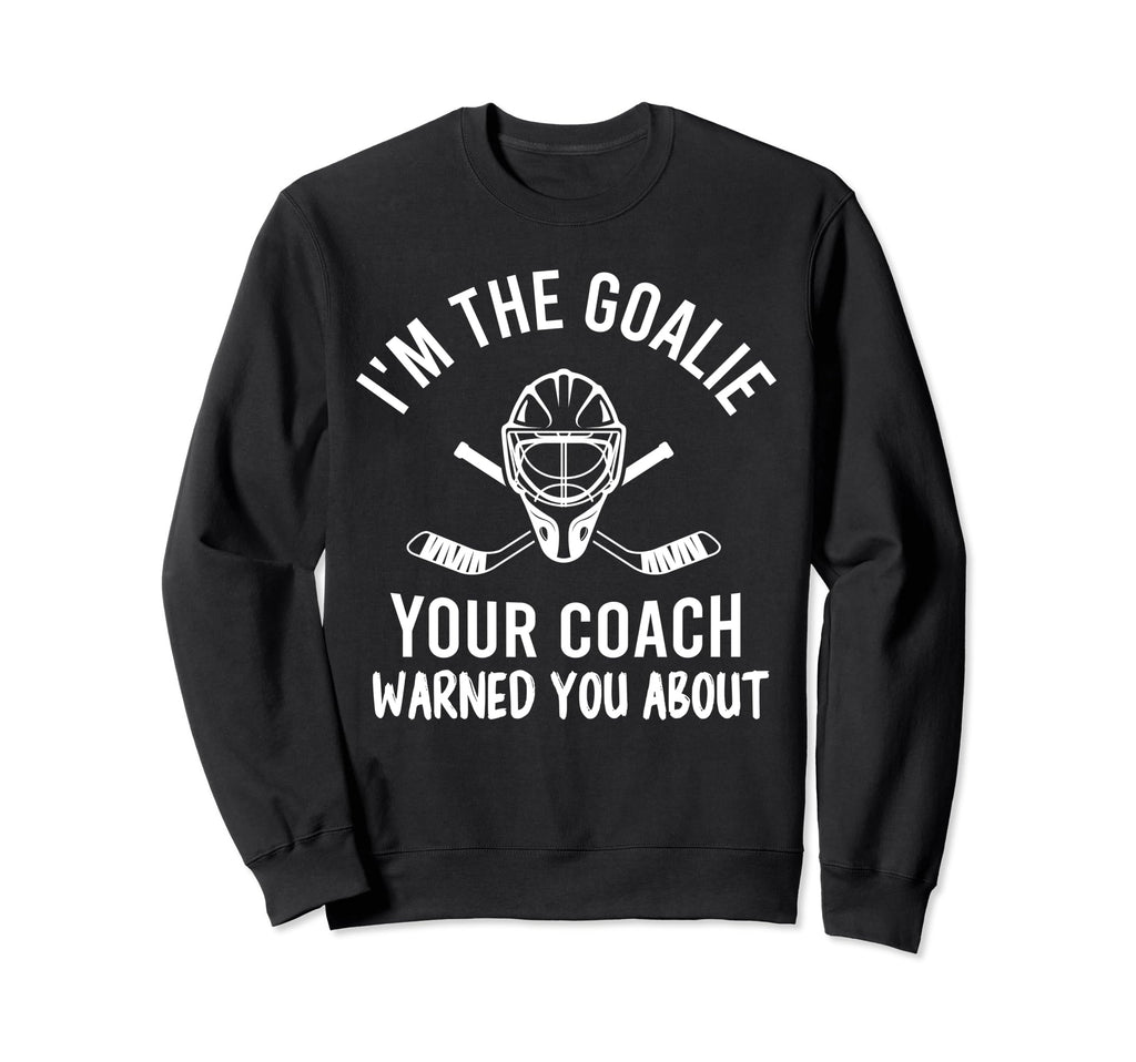 Im Goalie Your Coach Warned Funny Sweatshirt - Novelty Apparel for Adults