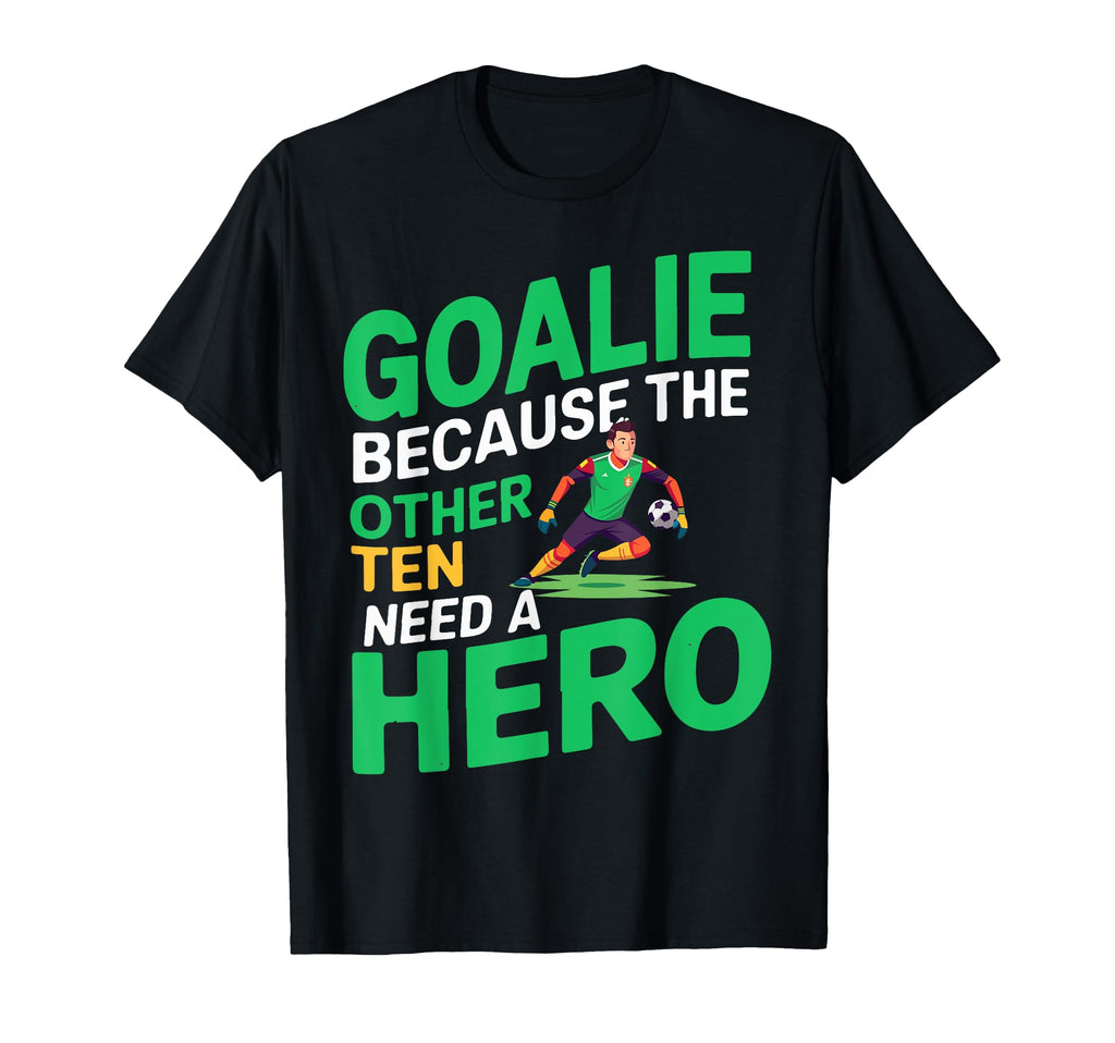 Goalie Because Other Ten Need Hero T-Shirt - Graphic Print for Adults