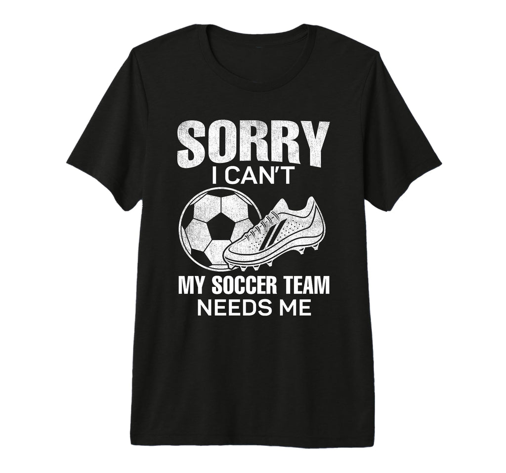 Sorry I Cant My Soccer Team Needs Me T-Shirt - Trendy Graphic Men Women