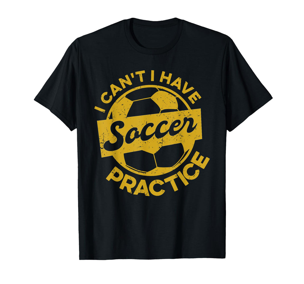 Soccer Player Sports I Cant I Have Soccer T-Shirt - Novelty Apparel Unisex