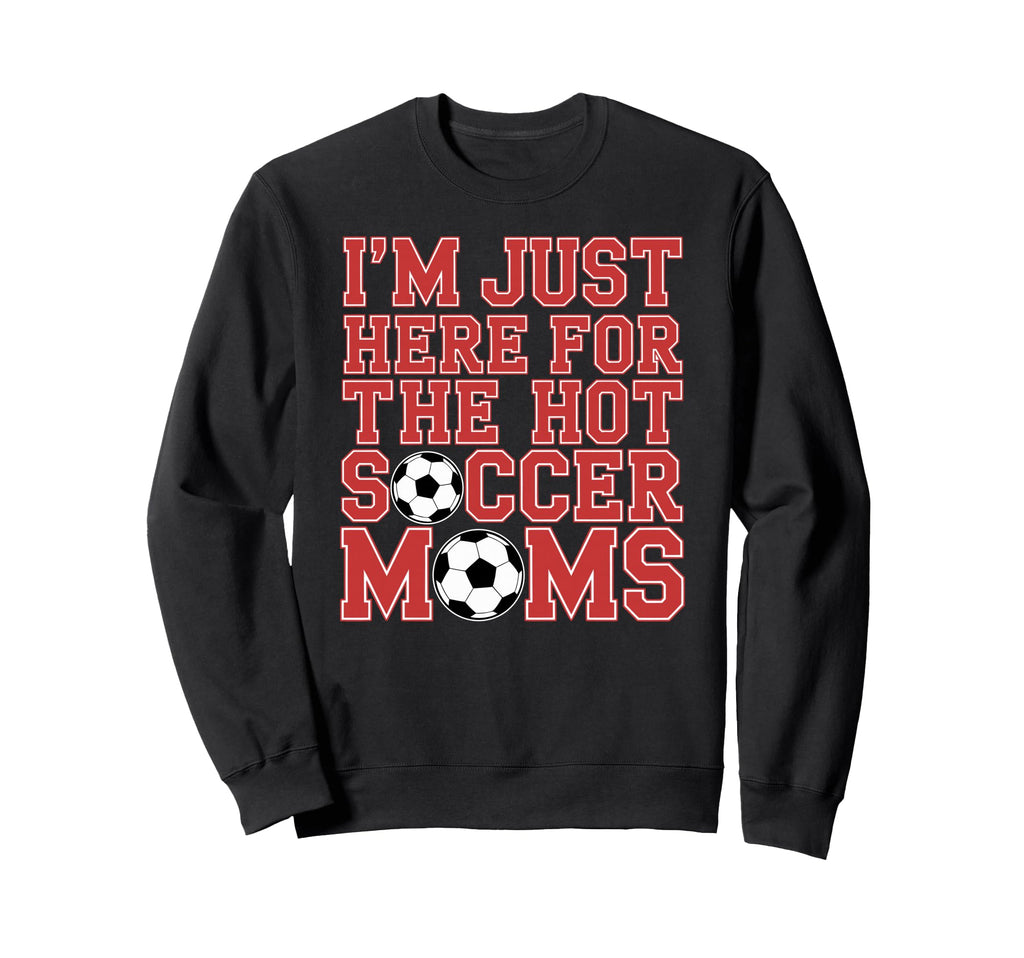 Im Just Here Hot Soccer Moms Funny Sweatshirt - Custom Art Print Men Women