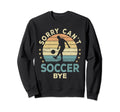 Sorry Cant Soccer Bye Soccer Player Sweatshirt - Streetwear Style Unisex