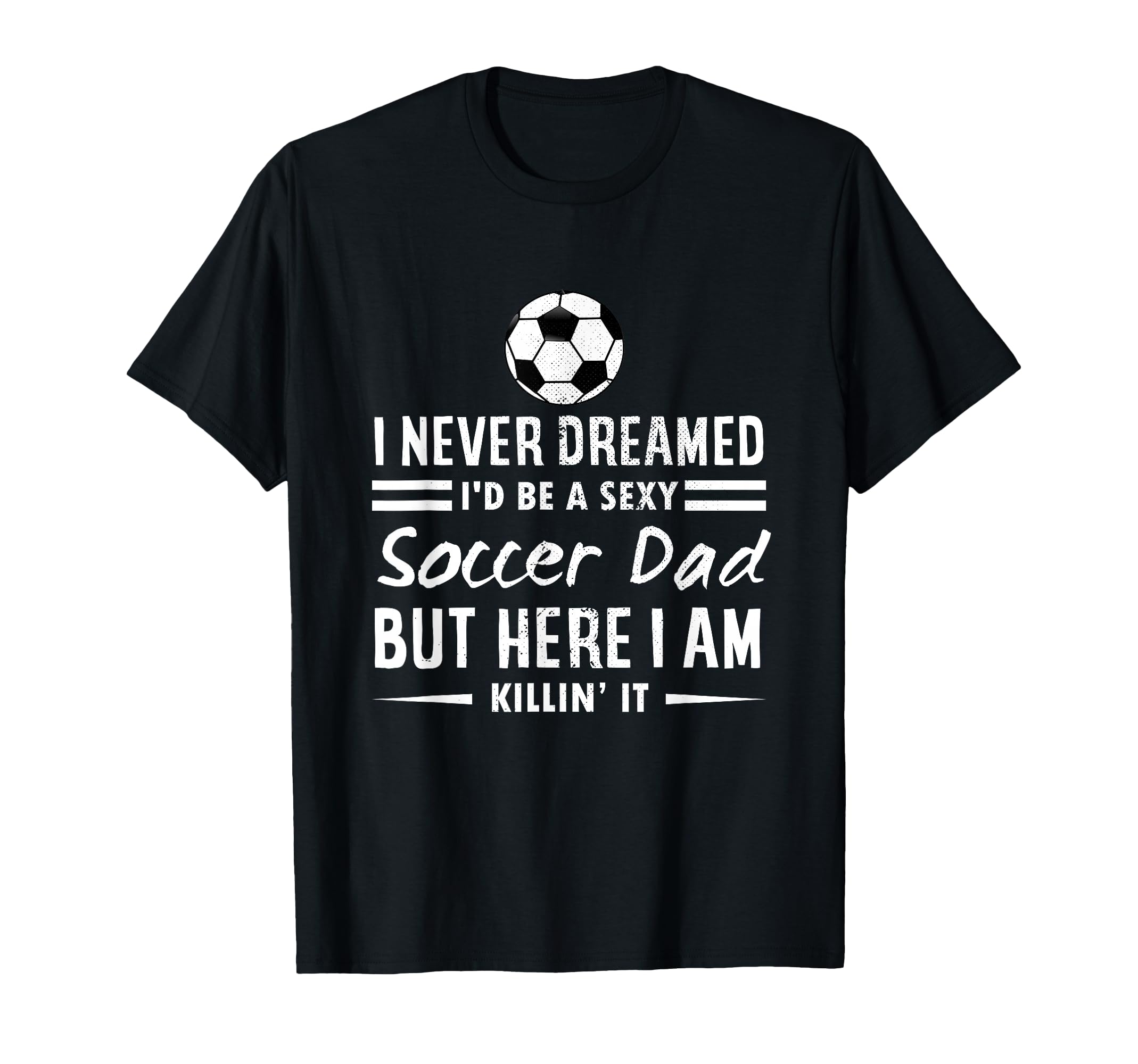 I Never Dreamed Id Be Sexy Soccer Dad T-Shirt - Graphic Print Men Women