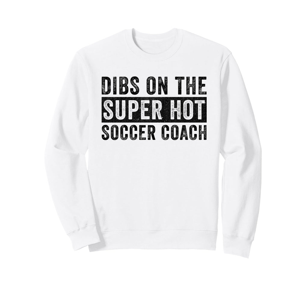 Dibs Super Hot Soccer Coach Funny Sweatshirt - Novelty Apparel Men Women