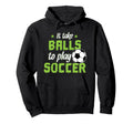 It Take Balls To Play Soccer Hoodie - Novelty Apparel for Adults