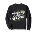 Apparently I Like Soccer Groovy Sweatshirt - Fun Novelty Design Unisex