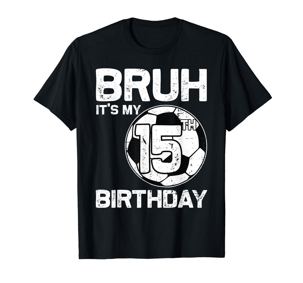 Bruh Its My 15Th Birthday 15 Years Old T-Shirt - Novelty Apparel Unisex