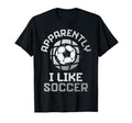 Apparently I Like Soccer Funny Game Day T-Shirt - Custom Art Print Unisex